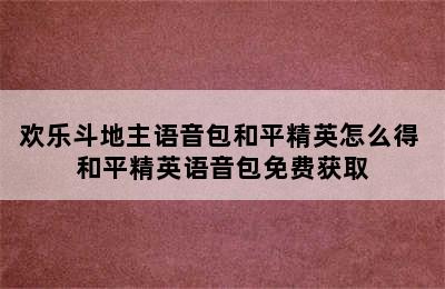 欢乐斗地主语音包和平精英怎么得 和平精英语音包免费获取